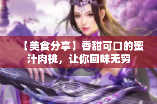 【美食分享】香甜可口的蜜汁肉桃，讓你回味無(wú)窮