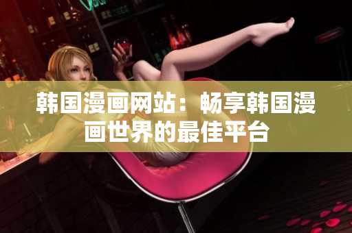 韓國(guó)漫畫網(wǎng)站：暢享韓國(guó)漫畫世界的最佳平臺(tái)