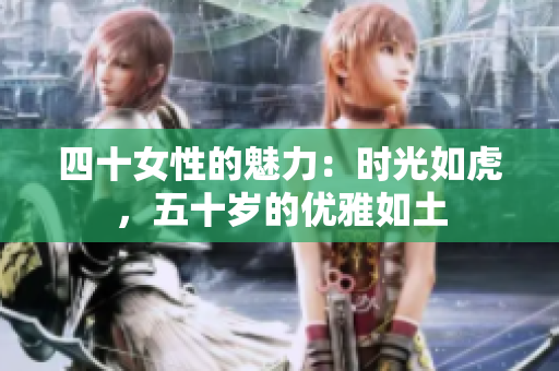 四十女性的魅力：時(shí)光如虎，五十歲的優(yōu)雅如土