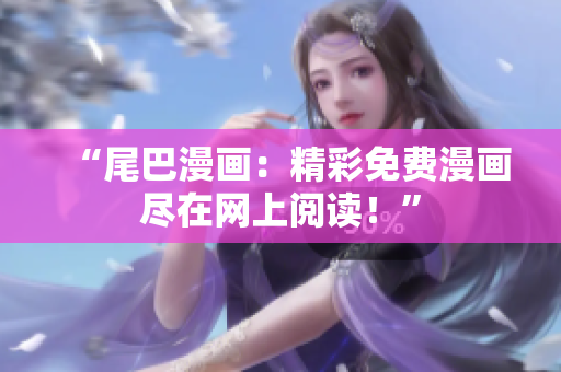 “尾巴漫畫：精彩免費漫畫盡在網(wǎng)上閱讀！”