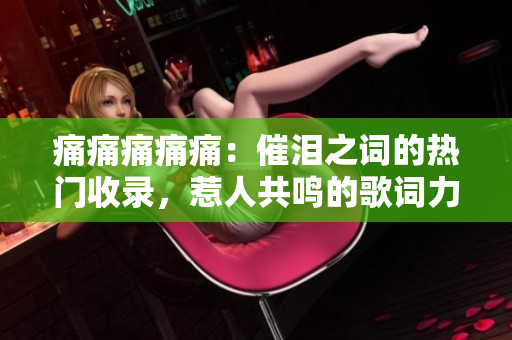 痛痛痛痛痛：催淚之詞的熱門收錄，惹人共鳴的歌詞力量