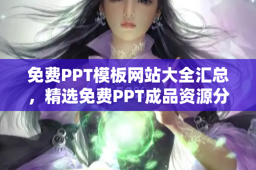 免費PPT模板網(wǎng)站大全匯總，精選免費PPT成品資源分享，無需付費輕松獲取