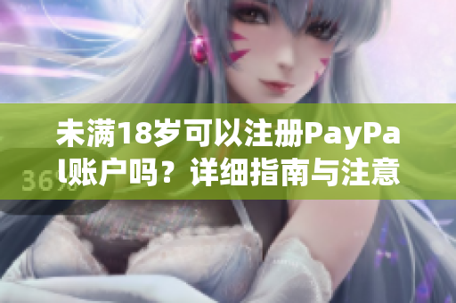未滿18歲可以注冊PayPal賬戶嗎？詳細指南與注意事項