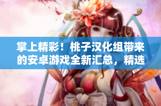 掌上精彩！桃子漢化組帶來(lái)的安卓游戲全新匯總，精選推薦，應(yīng)有盡有！