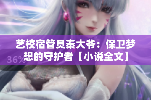 藝校宿管員秦大爺：保衛(wèi)夢(mèng)想的守護(hù)者【小說(shuō)全文】
