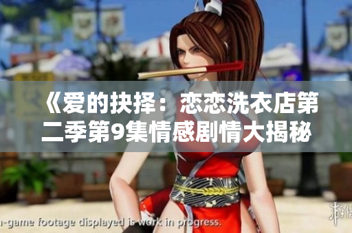 《愛的抉擇：戀戀洗衣店第二季第9集情感劇情大揭秘！》