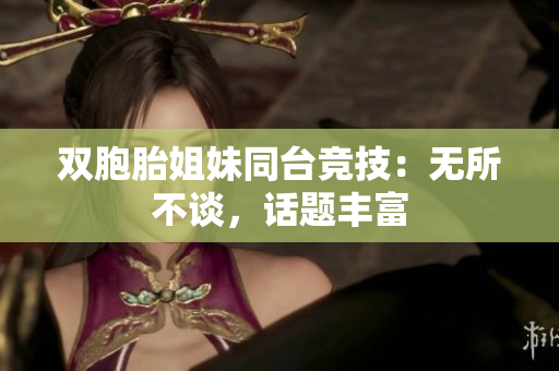 雙胞胎姐妹同臺競技：無所不談，話題豐富