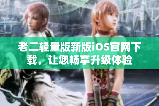 老二輕量版新版iOS官網(wǎng)下載，讓您暢享升級(jí)體驗(yàn)