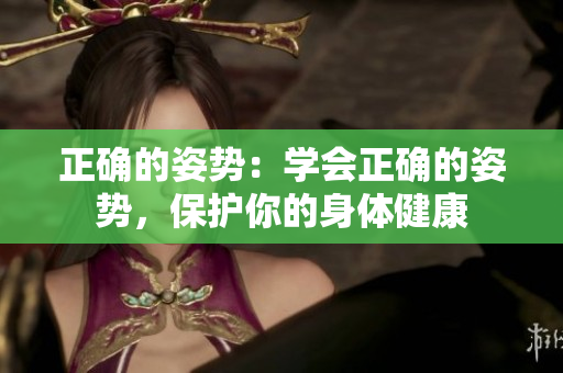 正確的姿勢(shì)：學(xué)會(huì)正確的姿勢(shì)，保護(hù)你的身體健康