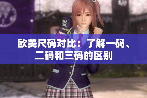 歐美尺碼對(duì)比：了解一碼、二碼和三碼的區(qū)別