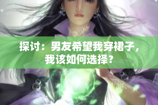 探討：男友希望我穿裙子，我該如何選擇？