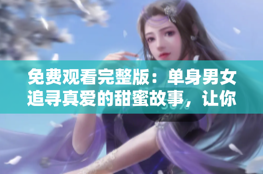 免費(fèi)觀看完整版：單身男女追尋真愛的甜蜜故事，讓你在浪漫中感受愛情的力量