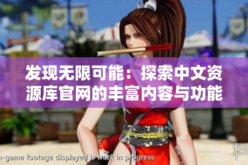 發(fā)現(xiàn)無限可能：探索中文資源庫官網(wǎng)的豐富內(nèi)容與功能