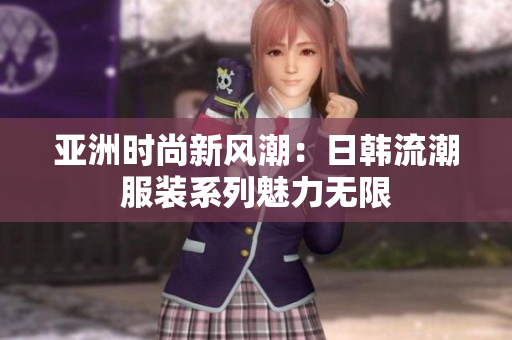 亞洲時尚新風(fēng)潮：日韓流潮服裝系列魅力無限