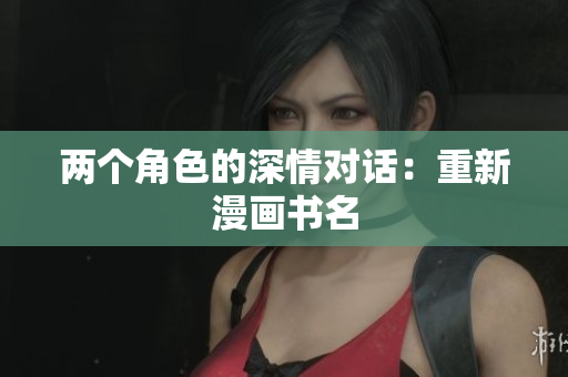 兩個(gè)角色的深情對(duì)話：重新漫畫書名