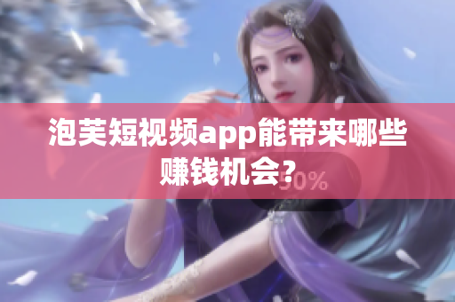 泡芙短視頻app能帶來哪些賺錢機(jī)會(huì)？