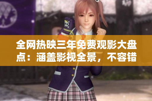 全網(wǎng)熱映三年免費(fèi)觀影大盤點(diǎn)：涵蓋影視全景，不容錯(cuò)過