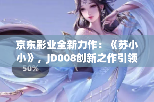 京東影業(yè)全新力作：《蘇小小》，JD008創(chuàng)新之作引領(lǐng)觀影新潮流！