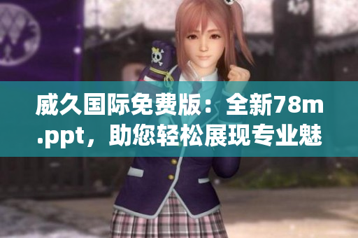 威久國際免費版：全新78m.ppt，助您輕松展現(xiàn)專業(yè)魅力