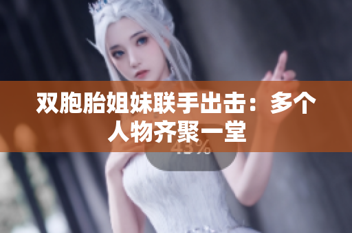 雙胞胎姐妹聯(lián)手出擊：多個(gè)人物齊聚一堂