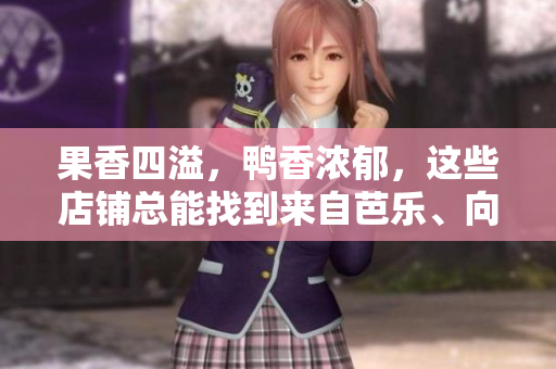 果香四溢，鴨香濃郁，這些店鋪總能找到來(lái)自芭樂(lè)、向日葵和鴨脖的美味。