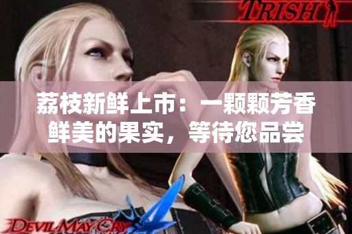 荔枝新鮮上市：一顆顆芳香鮮美的果實，等待您品嘗