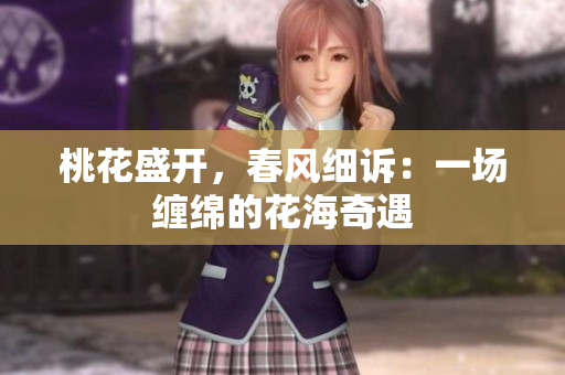 桃花盛開，春風(fēng)細(xì)訴：一場纏綿的花海奇遇