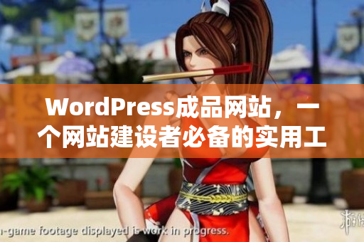 WordPress成品網(wǎng)站，一個(gè)網(wǎng)站建設(shè)者必備的實(shí)用工具！