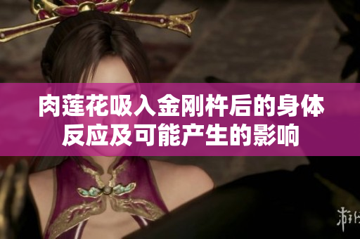 肉蓮花吸入金剛杵后的身體反應及可能產(chǎn)生的影響