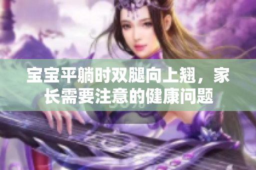 寶寶平躺時雙腿向上翹，家長需要注意的健康問題