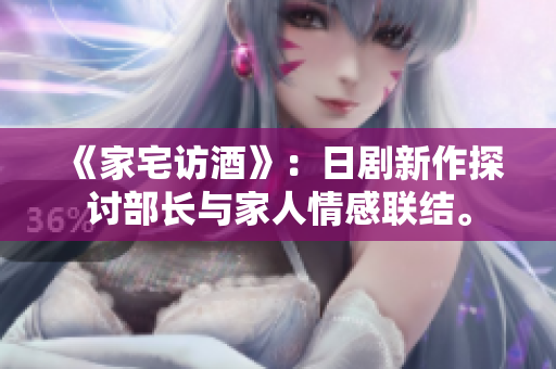 《家宅訪酒》：日劇新作探討部長(zhǎng)與家人情感聯(lián)結(jié)。