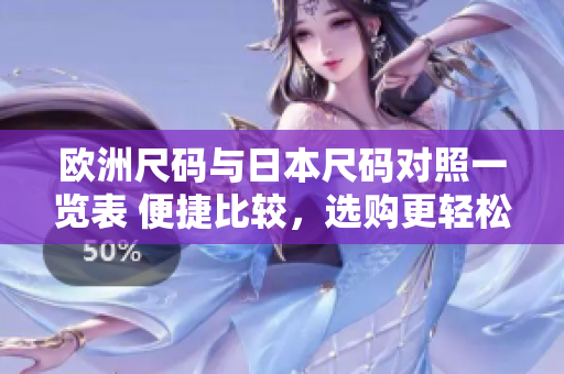 歐洲尺碼與日本尺碼對照一覽表 便捷比較，選購更輕松