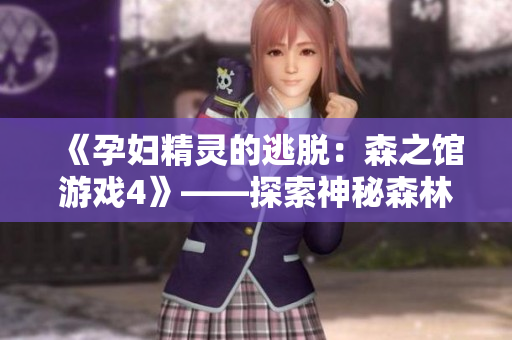 《孕婦精靈的逃脫：森之館游戲4》——探索神秘森林，挑戰(zhàn)恐怖謎題！