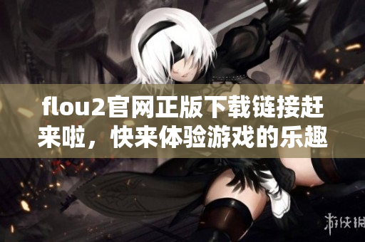 flou2官網(wǎng)正版下載鏈接趕來啦，快來體驗游戲的樂趣吧