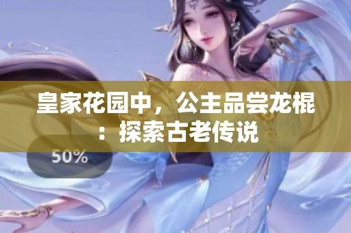 皇家花園中，公主品嘗龍棍：探索古老傳說