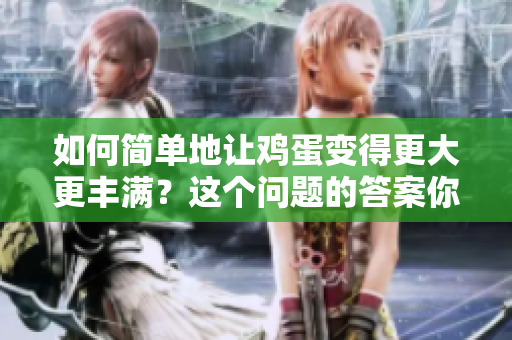 如何簡單地讓雞蛋變得更大更豐滿？這個問題的答案你絕對不能錯過！