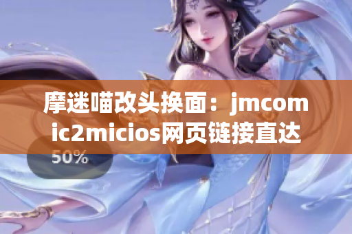摩迷喵改頭換面：jmcomic2micios網(wǎng)頁鏈接直達(dá)