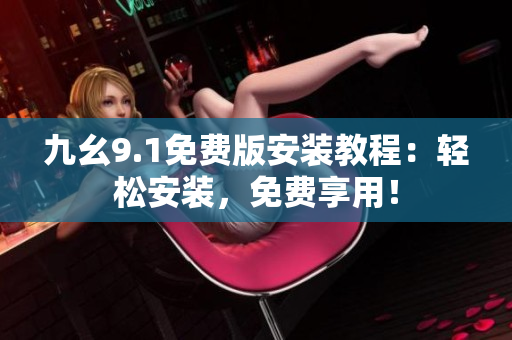 九幺9.1免費(fèi)版安裝教程：輕松安裝，免費(fèi)享用！