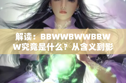 解讀：BBWWBWWBBWW究竟是什么？從含義到影響，一網(wǎng)打盡！