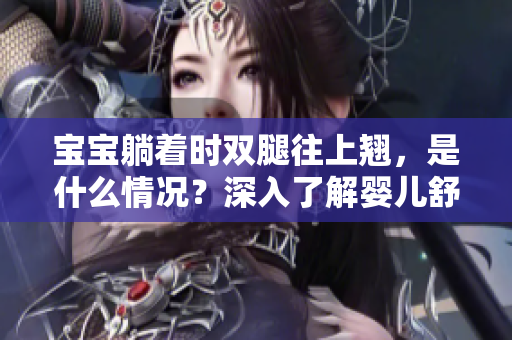 寶寶躺著時雙腿往上翹，是什么情況？深入了解嬰兒舒適體位的重要性