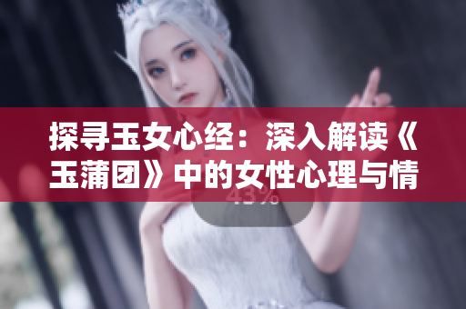 探尋玉女心經(jīng)：深入解讀《玉蒲團》中的女性心理與情感世界