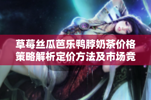 草莓絲瓜芭樂鴨脖奶茶價格策略解析定價方法及市場競爭策略