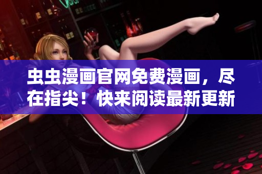 蟲蟲漫畫官網(wǎng)免費(fèi)漫畫，盡在指尖！快來閱讀最新更新！