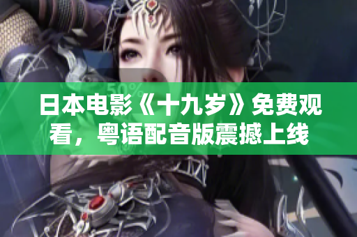 日本電影《十九歲》免費(fèi)觀看，粵語配音版震撼上線