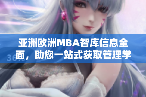 亞洲歐洲MBA智庫信息全面，助您一站式獲取管理學(xué)學(xué)術(shù)常識