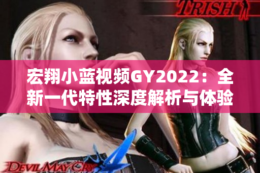 宏翔小藍(lán)視頻GY2022：全新一代特性深度解析與體驗(yàn)分享