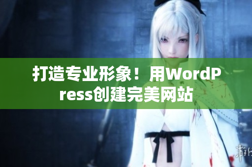 打造專業(yè)形象！用WordPress創(chuàng)建完美網站