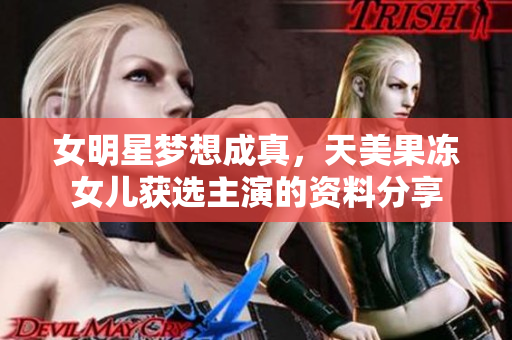女明星夢(mèng)想成真，天美果凍女兒獲選主演的資料分享