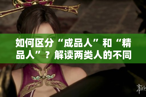 如何區(qū)分“成品人”和“精品人”？解讀兩類(lèi)人的不同特質(zhì)和成長(zhǎng)路徑