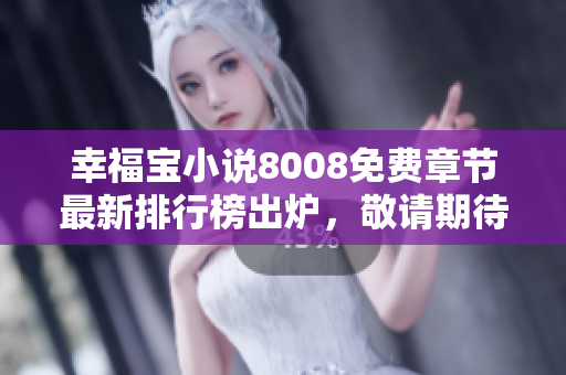 幸福寶小說8008免費章節(jié)最新排行榜出爐，敬請期待！